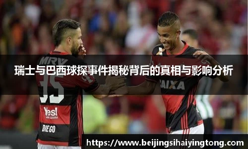 瑞士与巴西球探事件揭秘背后的真相与影响分析